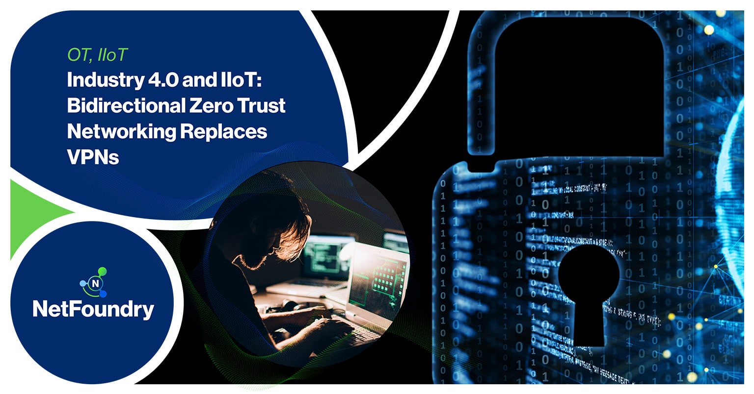 NetFoundry | Industry 4.0 and IIoT: Bidirectional Zero Trust Networking Replaces VPNs