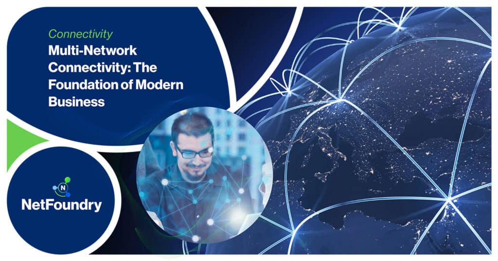 NetFoundry | Multi-Network Connectivity: The Foundation of Modern Business