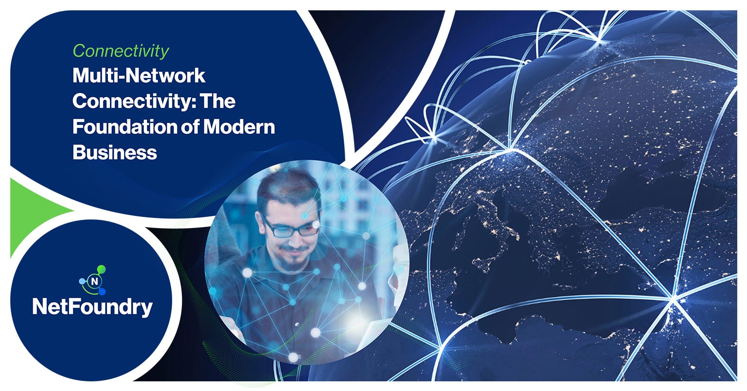 NetFoundry | Multi-Network Connectivity: The Foundation of Modern Business