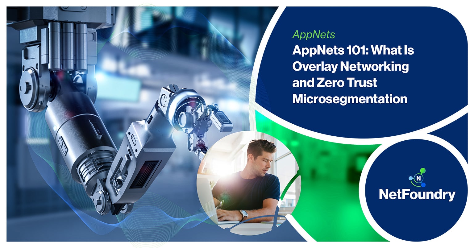 NetFoundry | AppNets 101: What Is Overlay Networking and Zero Trust Microsegmentation