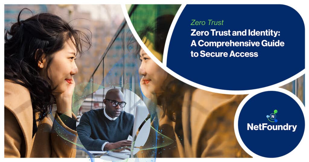 NetFoundry | Zero Trust and Identity: A Comprehensive Guide to Secure Access