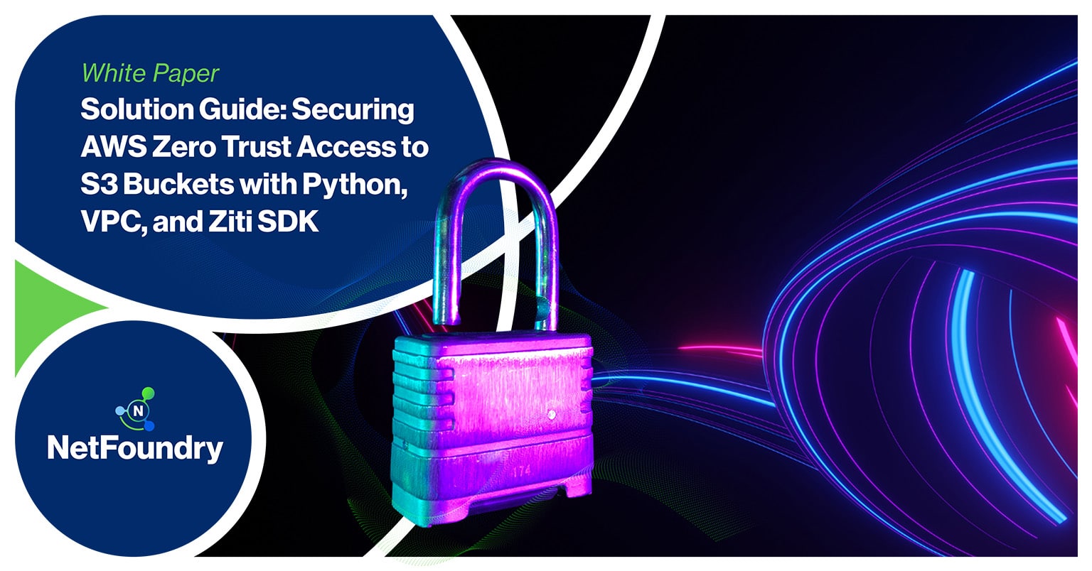 NetFoundry | Solution Guide: Securing AWS Zero Trust Access to S3 Buckets with Python, VPC, and Ziti SDK