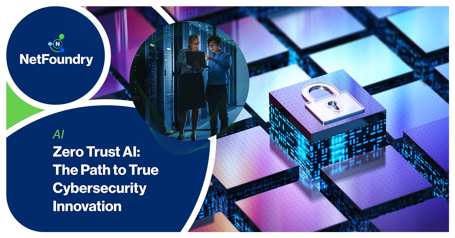 NetFoundry | Zero Trust AI: The Path to True Cybersecurity Innovation