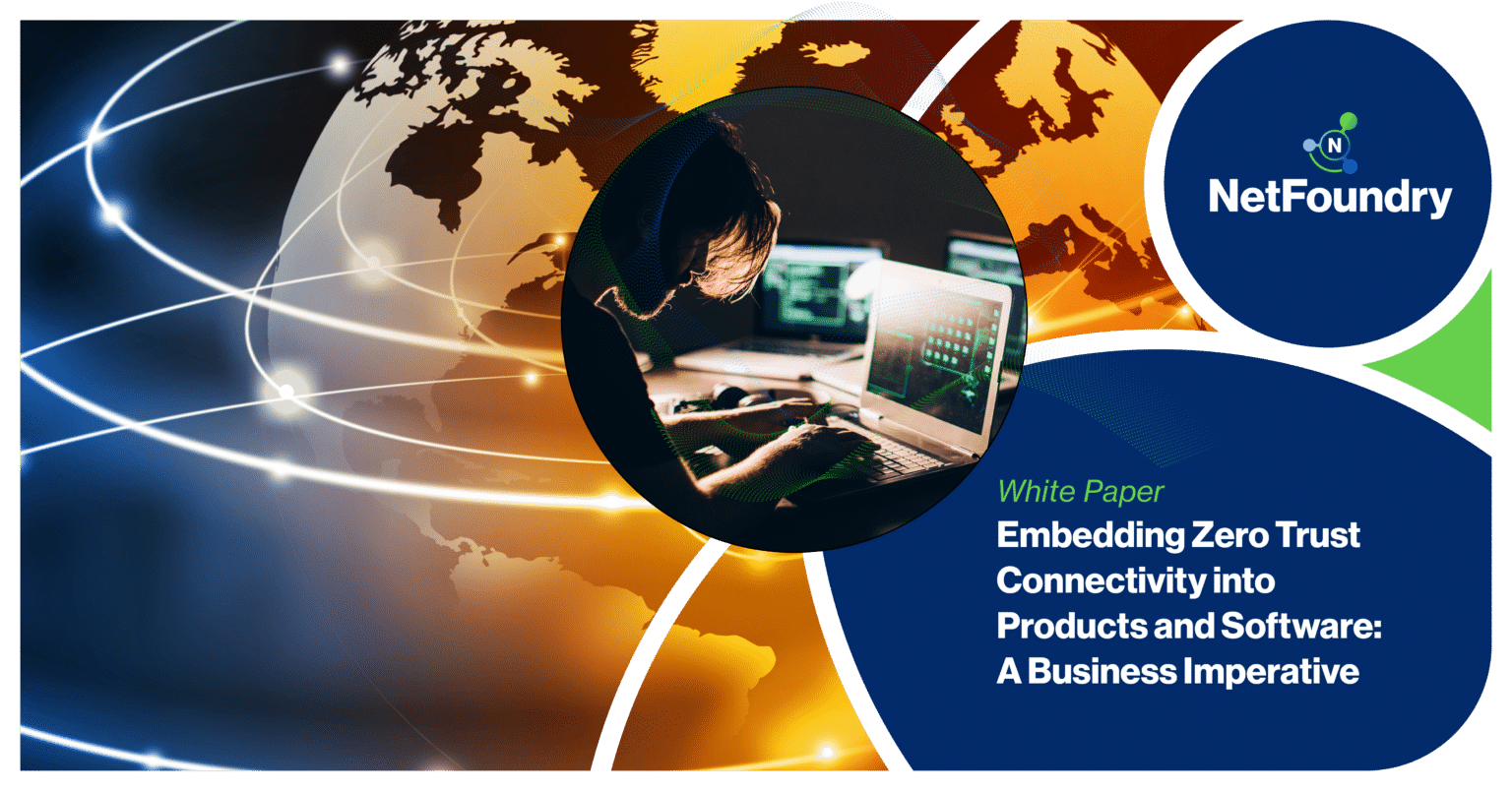 NetFoundry | Embedding Zero Trust Connectivity into Products and Software: A Business Imperative
