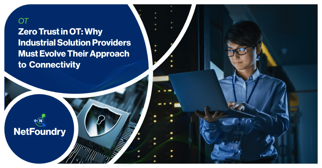 NetFoundry | Zero Trust in OT: Why Industrial Solution Providers Must Evolve Their Approach to Connectivity
